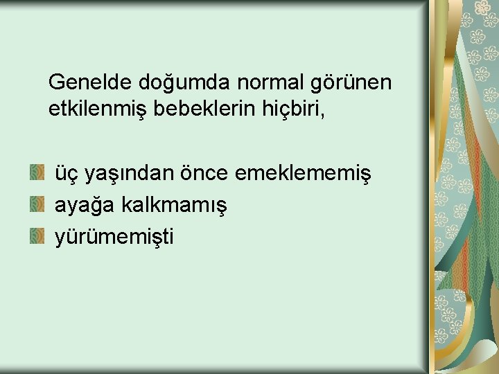 Genelde doğumda normal görünen etkilenmiş bebeklerin hiçbiri, üç yaşından önce emeklememiş ayağa kalkmamış yürümemişti