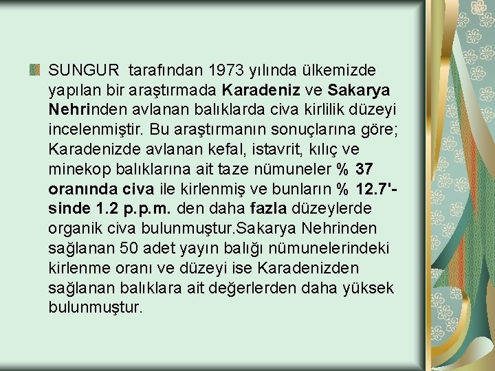 SUNGUR tarafından 1973 yılında ülkemizde yapılan bir araştırmada Karadeniz ve Sakarya Nehrinden avlanan balıklarda