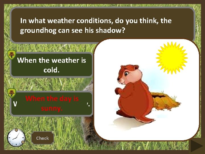 In what weather conditions, do you think, the groundhog can see his shadow? 1