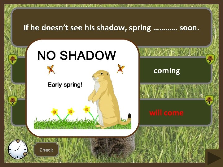 If he doesn’t see his shadow, spring ………… soon. 3 1 come coming 4
