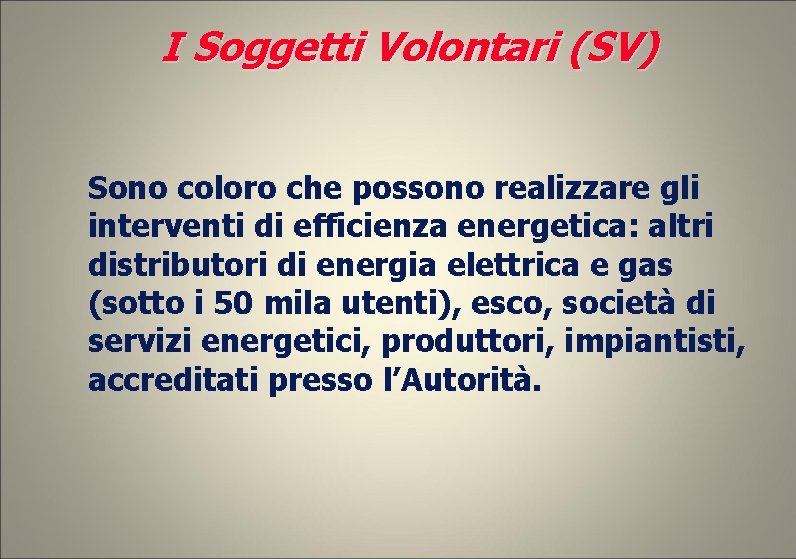 I Soggetti Volontari (SV) Sono coloro che possono realizzare gli interventi di efficienza energetica: I Soggetti Volontari (SV) Sono coloro che possono realizzare gli interventi di efficienza energetica:
