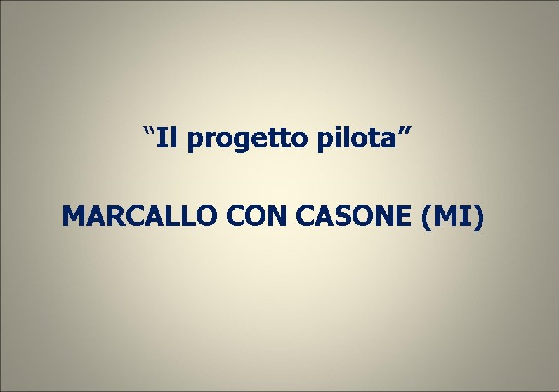 “Il progetto pilota” MARCALLO CON CASONE (MI) “Il progetto pilota” MARCALLO CON CASONE (MI)