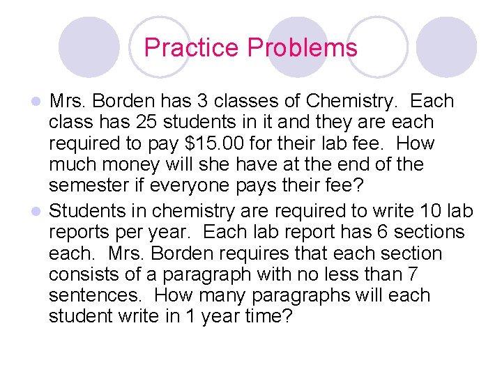 Practice Problems Mrs. Borden has 3 classes of Chemistry. Each class has 25 students