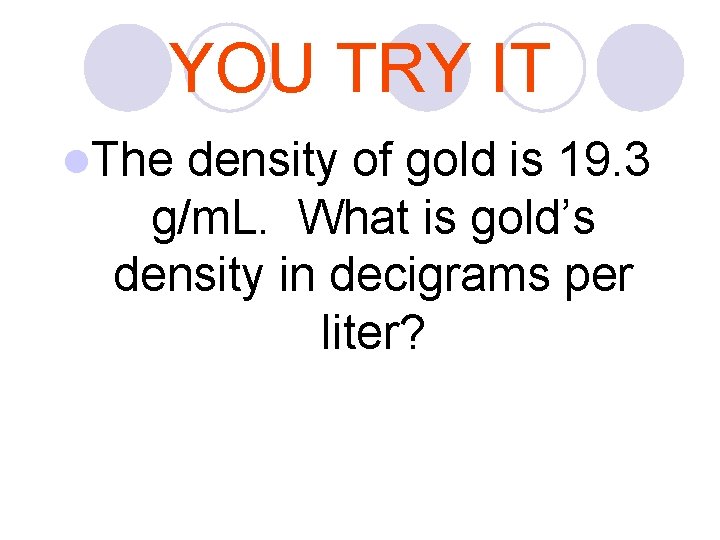 YOU TRY IT l. The density of gold is 19. 3 g/m. L. What