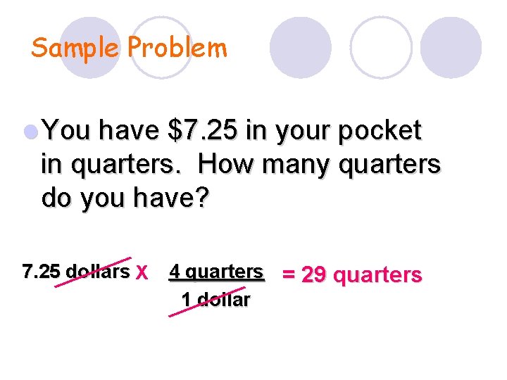 Sample Problem l You have $7. 25 in your pocket in quarters. How many