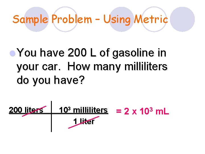 Sample Problem – Using Metric l You have 200 L of gasoline in your