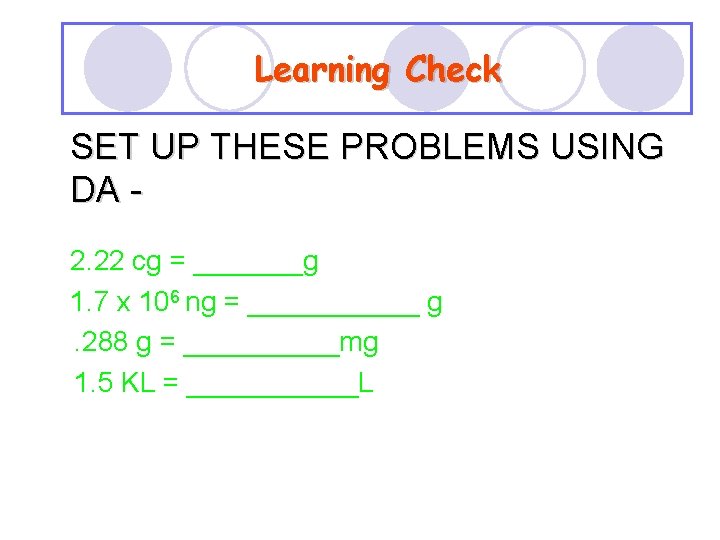 Learning Check SET UP THESE PROBLEMS USING DA 2. 22 cg = _______g 1.