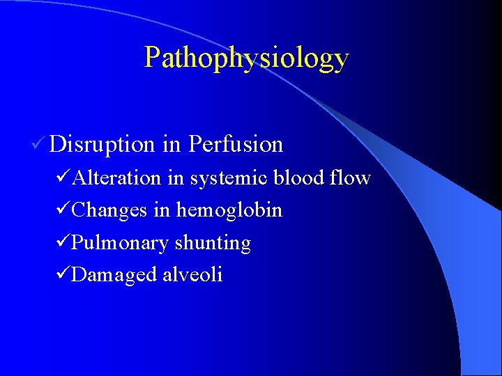Pathophysiology ü Disruption in Perfusion üAlteration in systemic blood flow üChanges in hemoglobin üPulmonary