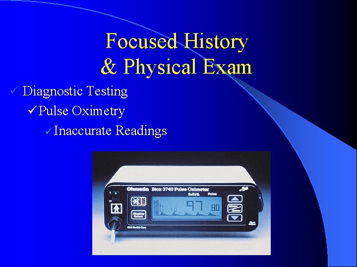 Focused History & Physical Exam ü Diagnostic Testing ü Pulse Oximetry ü Inaccurate Readings