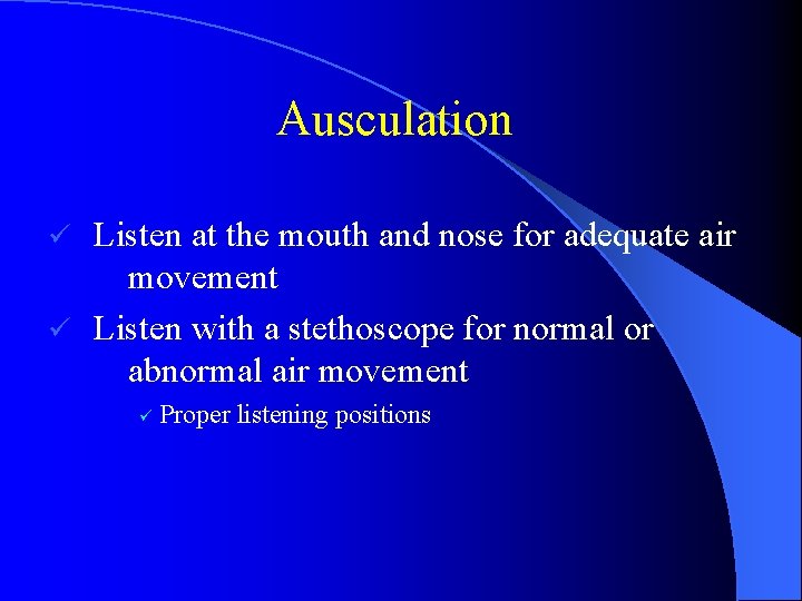 Ausculation Listen at the mouth and nose for adequate air movement ü Listen with