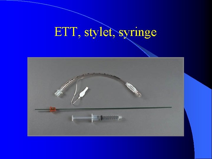 ETT, stylet, syringe 