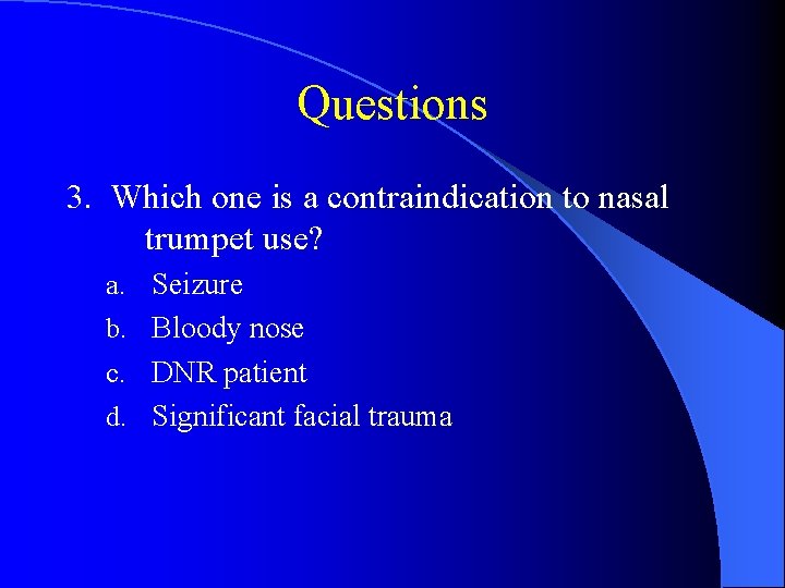 Questions 3. Which one is a contraindication to nasal trumpet use? a. Seizure b.