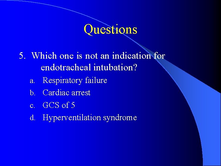 Questions 5. Which one is not an indication for endotracheal intubation? a. Respiratory failure