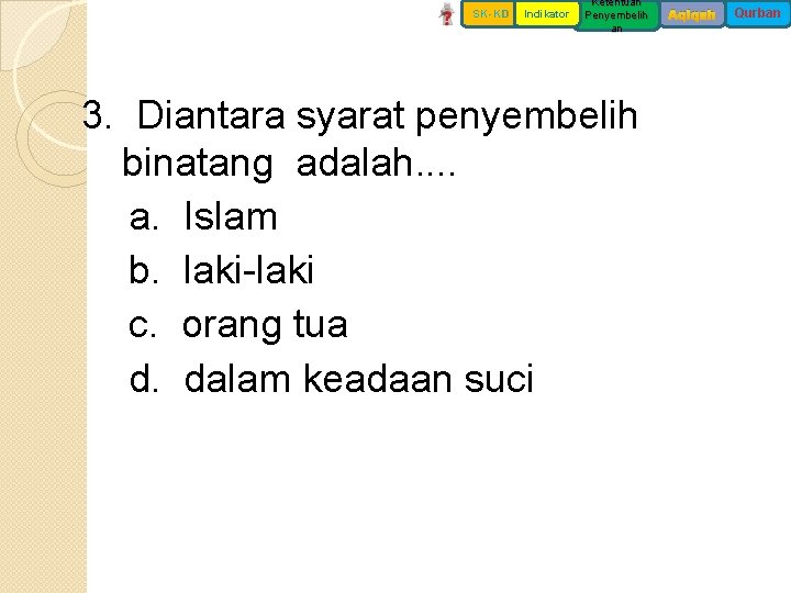 SK-KD Indikator Ketentuan Penyembelih an 3. Diantara syarat penyembelih binatang adalah. . a. Islam