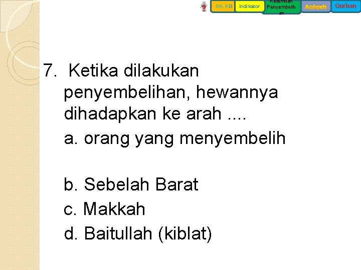 SK-KD Indikator Ketentuan Penyembelih an 7. Ketika dilakukan penyembelihan, hewannya dihadapkan ke arah. .