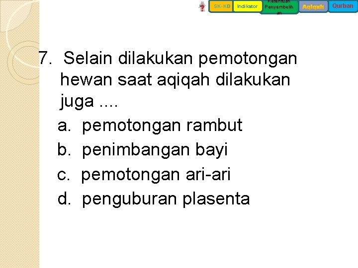 SK-KD Indikator Ketentuan Penyembelih an 7. Selain dilakukan pemotongan hewan saat aqiqah dilakukan juga.