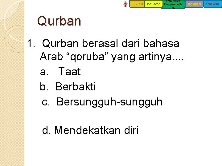 SK-KD Indikator Ketentuan Penyembelih an Qurban 1. Qurban berasal dari bahasa Arab “qoruba” yang