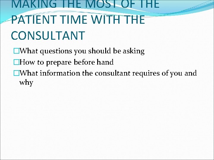 MAKING THE MOST OF THE PATIENT TIME WITH THE CONSULTANT �What questions you should