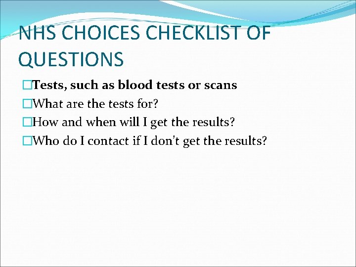 NHS CHOICES CHECKLIST OF QUESTIONS �Tests, such as blood tests or scans �What are