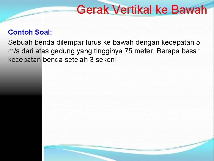 Gerak Vertikal ke Bawah Contoh Soal: Sebuah benda dilempar lurus ke bawah dengan kecepatan