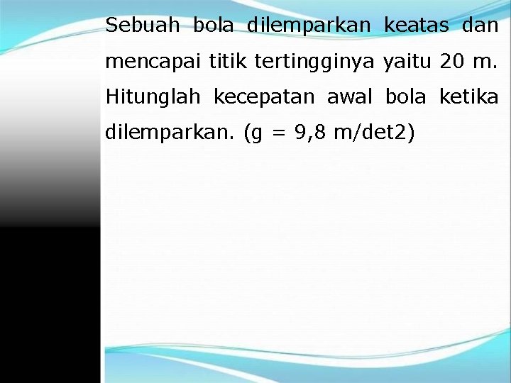 Sebuah bola dilemparkan keatas dan mencapai titik tertingginya yaitu 20 m. Hitunglah kecepatan awal