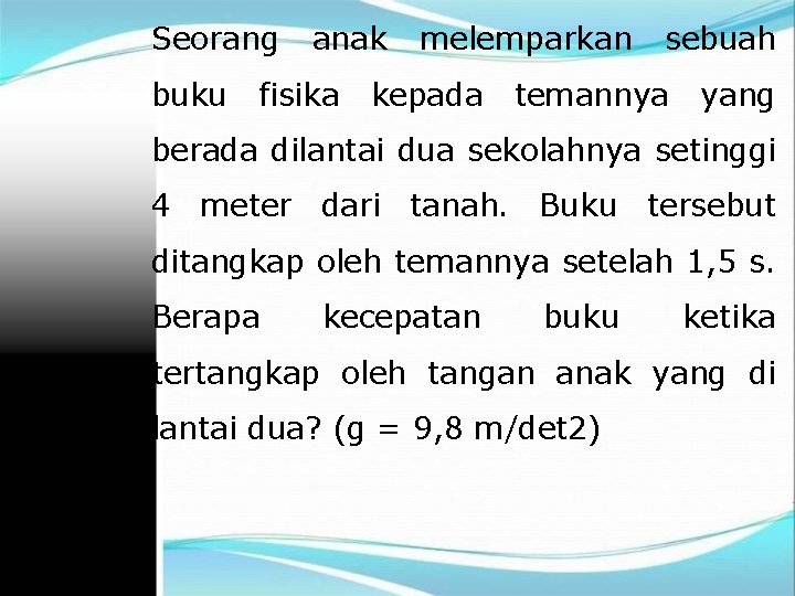 Seorang buku anak fisika melemparkan kepada sebuah temannya yang berada dilantai dua sekolahnya setinggi