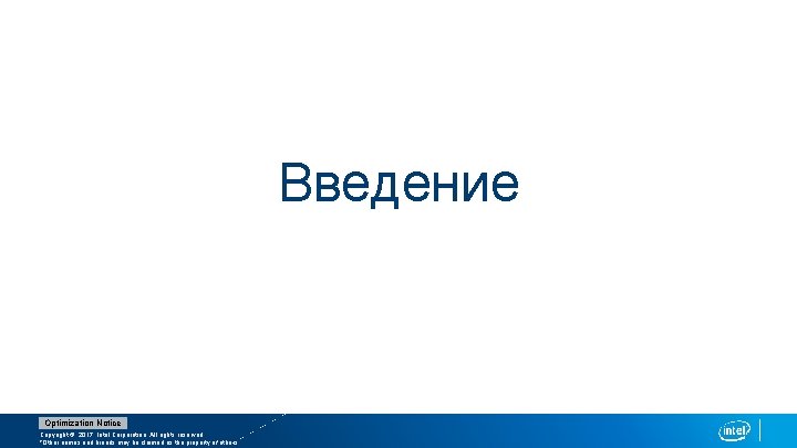 Введение Optimization Notice Copyright © 2017, Intel Corporation. All rights reserved. *Other names and
