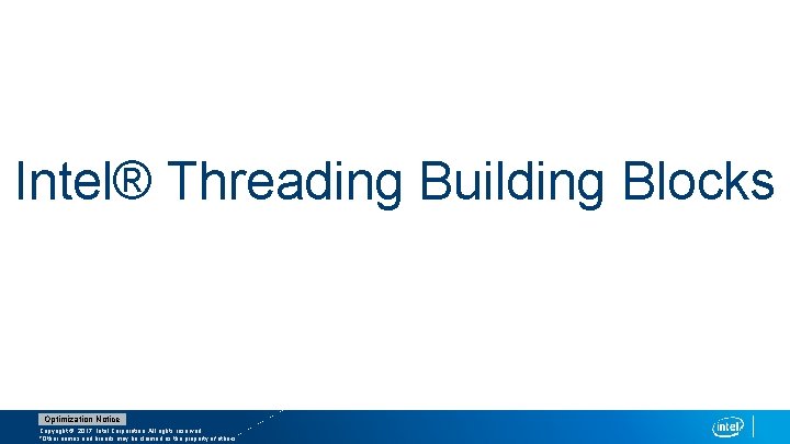 Intel® Threading Building Blocks Optimization Notice Copyright © 2017, Intel Corporation. All rights reserved.