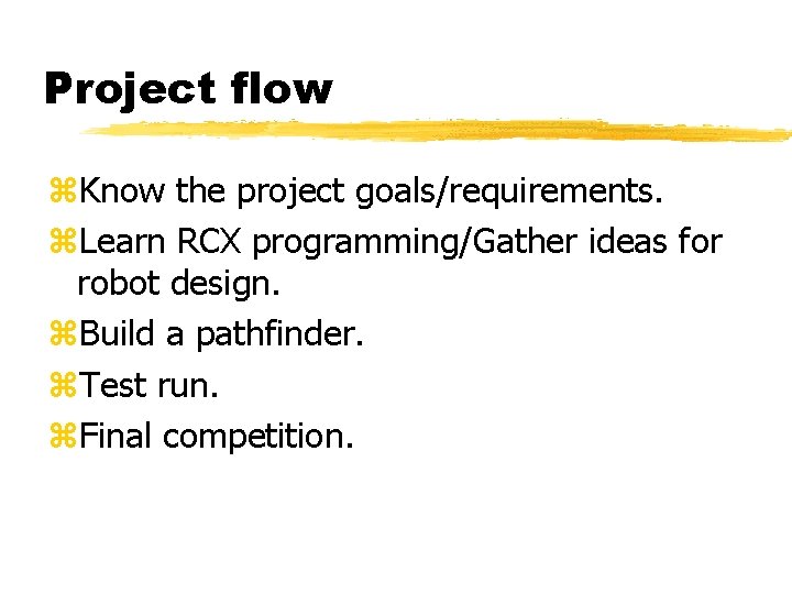Project flow z. Know the project goals/requirements. z. Learn RCX programming/Gather ideas for robot