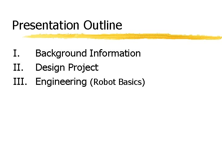 Presentation Outline I. Background Information II. Design Project III. Engineering (Robot Basics) 
