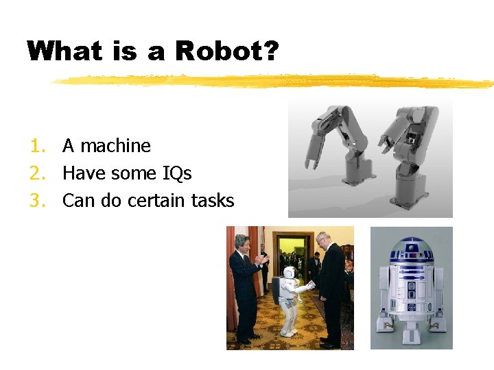 What is a Robot? 1. A machine 2. Have some IQs 3. Can do