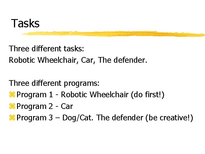 Tasks Three different tasks: Robotic Wheelchair, Car, The defender. Three different programs: z Program