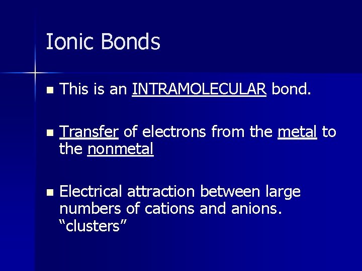 Ionic Bonds n This is an INTRAMOLECULAR bond. n Transfer of electrons from the