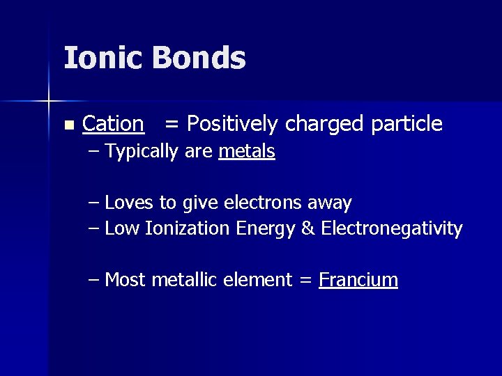 Ionic Bonds n Cation = Positively charged particle – Typically are metals – Loves