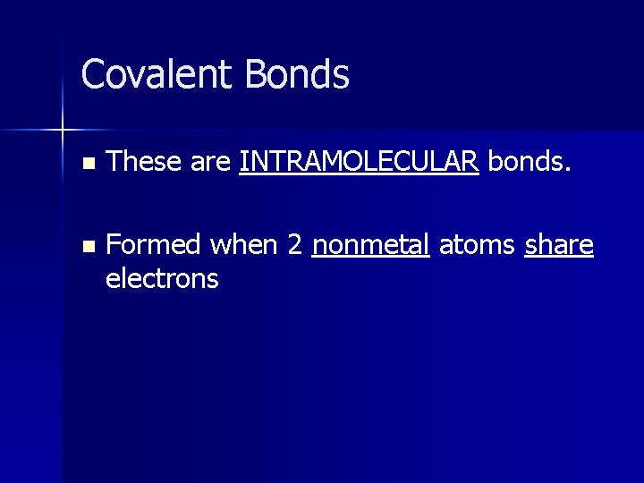 Covalent Bonds n These are INTRAMOLECULAR bonds. n Formed when 2 nonmetal atoms share