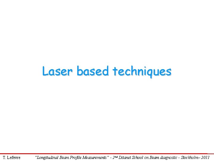 Laser based techniques T. Lefevre “Longitudinal Beam Profile Measurements” - 2 nd Ditanet School