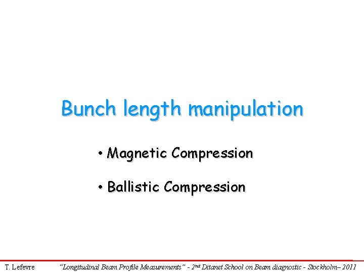 Bunch length manipulation • Magnetic Compression • Ballistic Compression T. Lefevre “Longitudinal Beam Profile