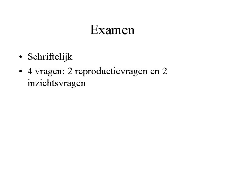 Examen • Schriftelijk • 4 vragen: 2 reproductievragen en 2 inzichtsvragen 