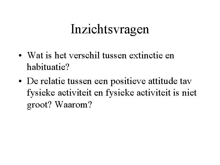 Inzichtsvragen • Wat is het verschil tussen extinctie en habituatie? • De relatie tussen