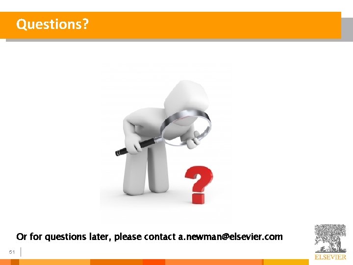 Questions? Or for questions later, please contact a. newman@elsevier. com 51 