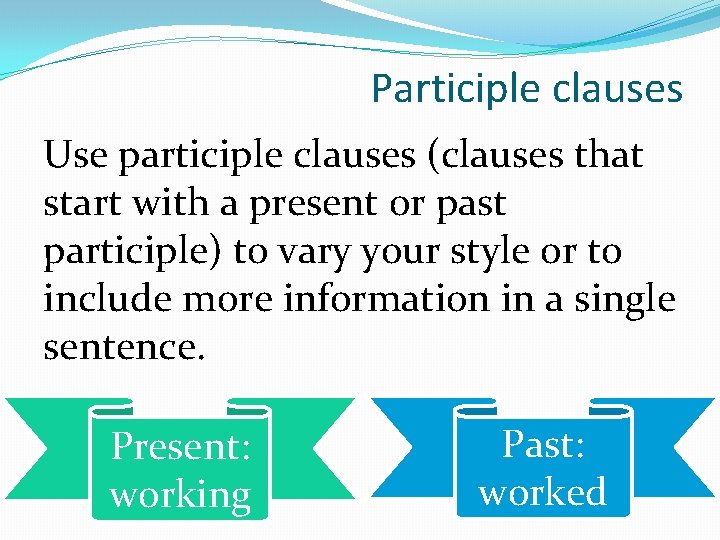 Participle clauses Use participle clauses (clauses that start with a present or past participle)