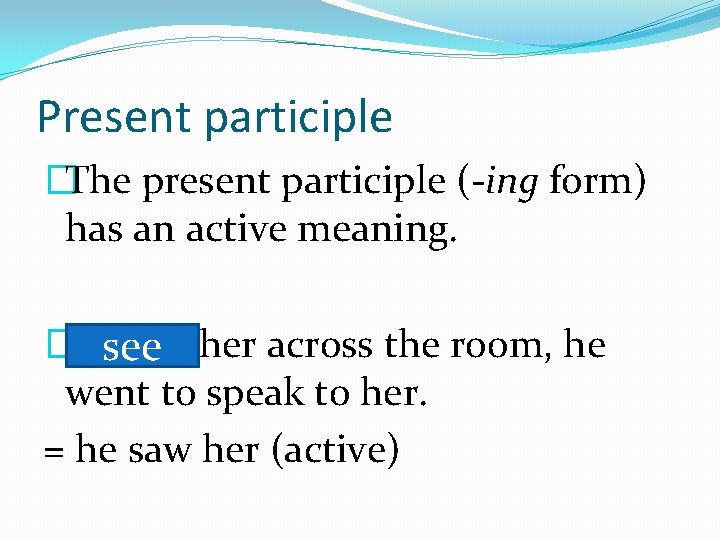 Present participle �The present participle (-ing form) has an active meaning. �Seeing see her Present participle �The present participle (-ing form) has an active meaning. �Seeing see her