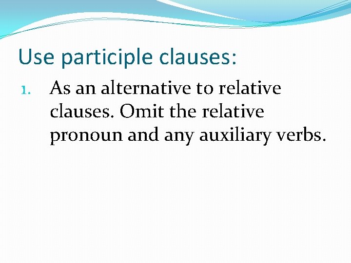 Use participle clauses: 1. As an alternative to relative clauses. Omit the relative pronoun