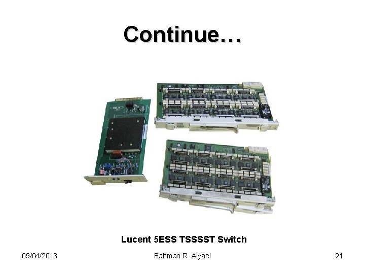 Continue… Lucent 5 ESS TSSSST Switch 09/04/2013 Bahman R. Alyaei 21 