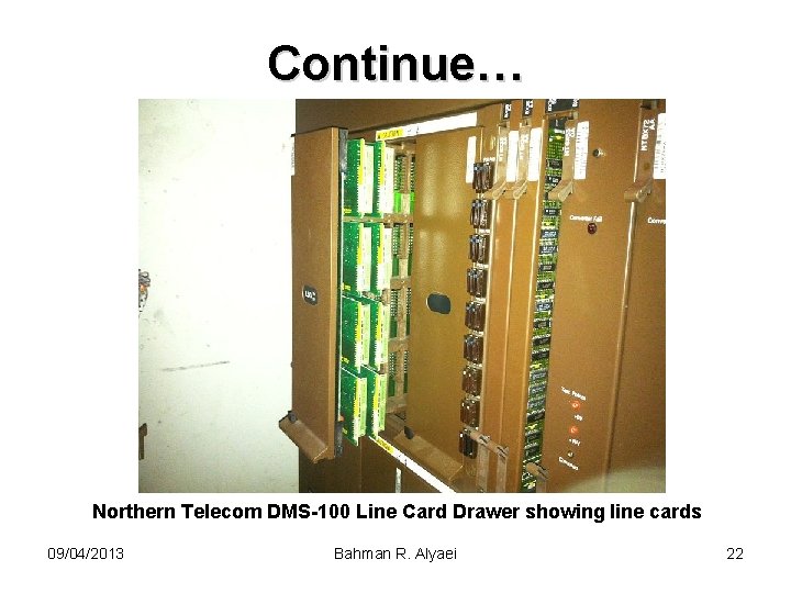 Continue… Northern Telecom DMS-100 Line Card Drawer showing line cards 09/04/2013 Bahman R. Alyaei
