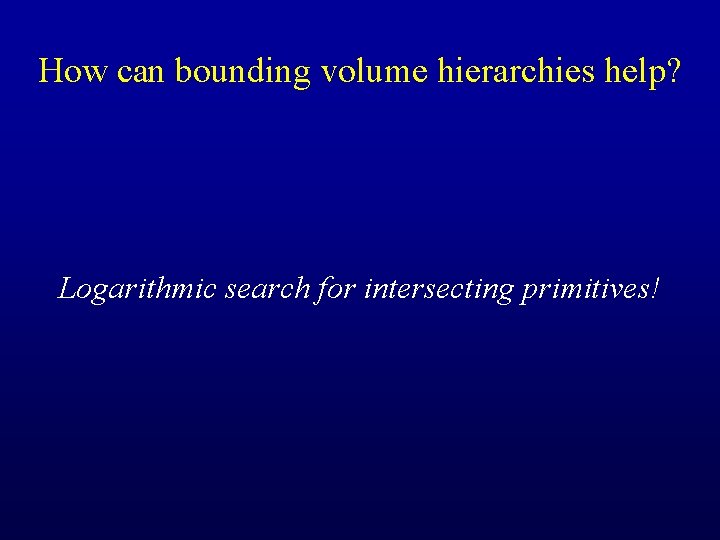 How can bounding volume hierarchies help? Logarithmic search for intersecting primitives! 