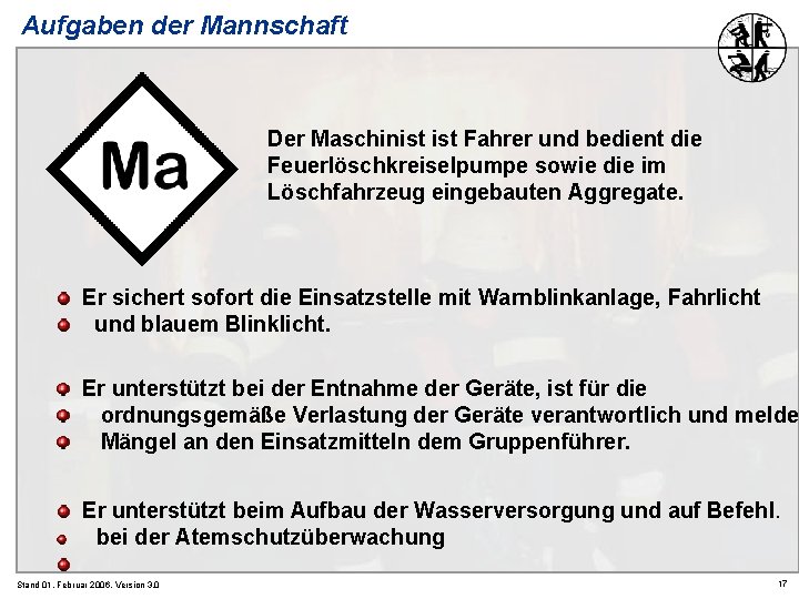 Aufgaben der Mannschaft Der Maschinist Fahrer und bedient die Feuerlöschkreiselpumpe sowie die im Löschfahrzeug