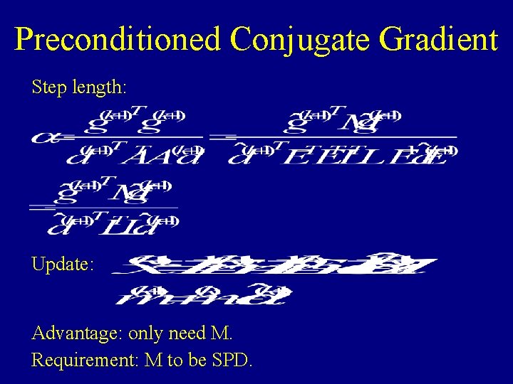 Preconditioned Conjugate Gradient Step length: Update: Advantage: only need M. Requirement: M to be