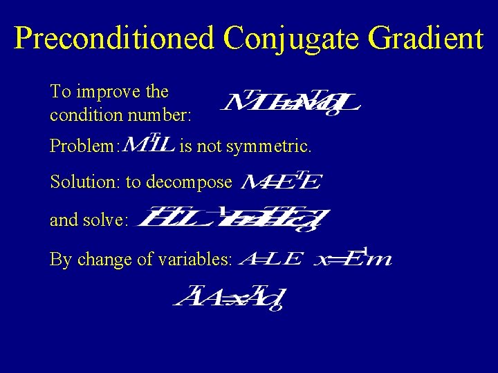 Preconditioned Conjugate Gradient To improve the condition number: Problem: is not symmetric. Solution: to