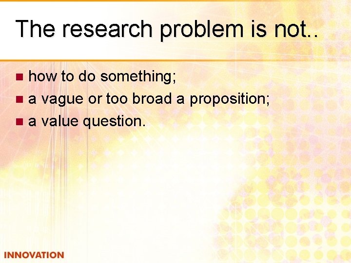 The research problem is not. . how to do something; n a vague or